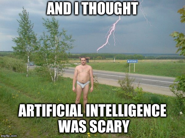 Why | AND I THOUGHT ARTIFICIAL INTELLIGENCE WAS SCARY | image tagged in why | made w/ Imgflip meme maker