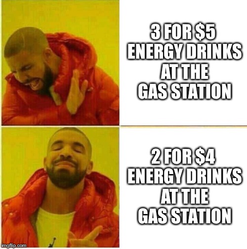 Drake Hotline approves | 3 FOR $5 ENERGY DRINKS AT THE GAS STATION; 2 FOR $4 ENERGY DRINKS AT THE GAS STATION | image tagged in drake hotline approves | made w/ Imgflip meme maker