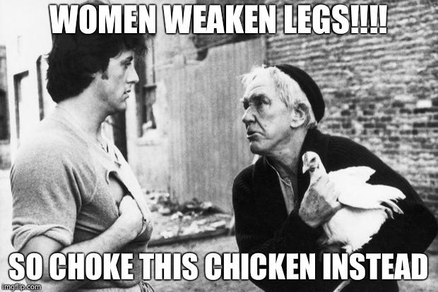Rocky Chicken School | WOMEN WEAKEN LEGS!!!! SO CHOKE THIS CHICKEN INSTEAD | image tagged in rocky chicken school | made w/ Imgflip meme maker