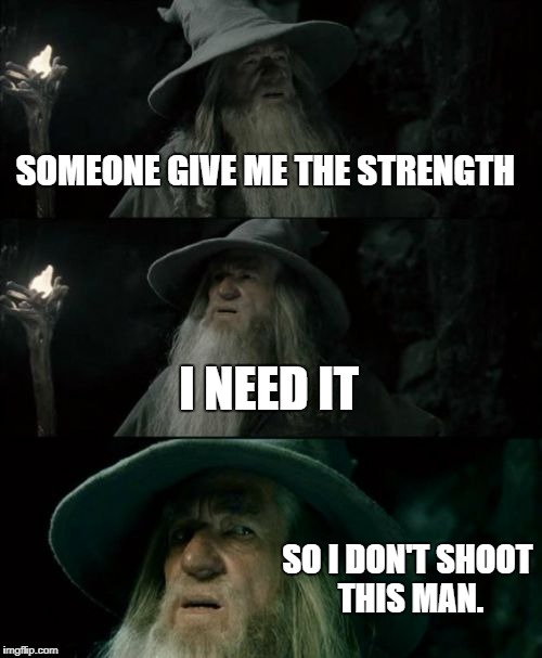When that one friend says some dumbshit | SOMEONE GIVE ME THE STRENGTH; I NEED IT; SO I DON'T SHOOT THIS MAN. | image tagged in memes,confused gandalf | made w/ Imgflip meme maker