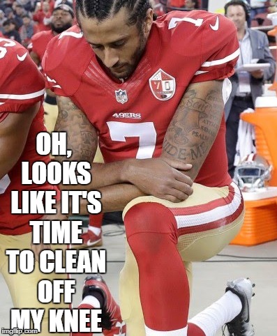 Colin pumpernickel | OH, LOOKS LIKE IT'S TIME TO CLEAN OFF MY KNEE | image tagged in football,football memes,colin kapernick memes,49ers memes | made w/ Imgflip meme maker