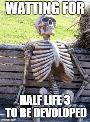 Waiting Skeleton Meme | WATTING FOR; HALF LIFE 3 TO BE DEVOLOPED | image tagged in memes,waiting skeleton | made w/ Imgflip meme maker