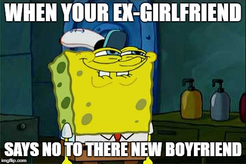 Don't You Squidward Meme | WHEN YOUR EX-GIRLFRIEND; SAYS NO TO THERE NEW BOYFRIEND | image tagged in memes,dont you squidward | made w/ Imgflip meme maker
