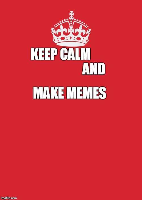 Keep Calm And Carry On Red | KEEP CALM                          AND; MAKE MEMES | image tagged in memes,keep calm and carry on red | made w/ Imgflip meme maker