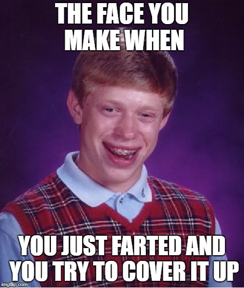 Bad Luck Brian Meme | THE FACE YOU MAKE WHEN; YOU JUST FARTED AND YOU TRY TO COVER IT UP | image tagged in memes,bad luck brian | made w/ Imgflip meme maker