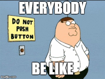Everybody be like | EVERYBODY; BE LIKE | image tagged in family guy,big red button | made w/ Imgflip meme maker