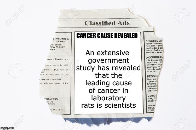 Cause of cancer in lab rats | An extensive government study has revealed that the leading cause of cancer in laboratory rats is scientists; CANCER CAUSE REVEALED | image tagged in classified ads,memes,lab,rats,news,breaking news | made w/ Imgflip meme maker