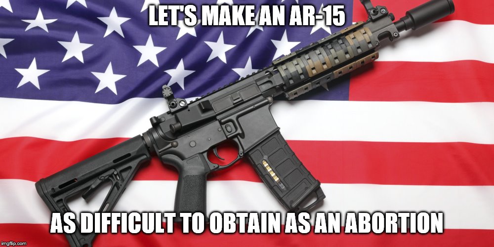 AR-15 and USA Flag | LET'S MAKE AN AR-15; AS DIFFICULT TO OBTAIN AS AN ABORTION | image tagged in ar-15 and usa flag | made w/ Imgflip meme maker