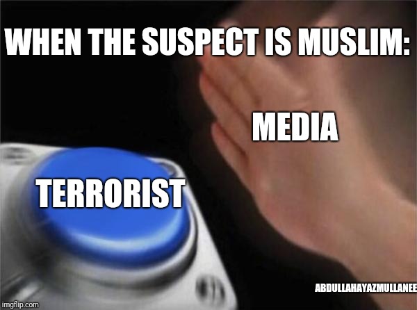 Blank Nut Button | WHEN THE SUSPECT IS MUSLIM:; MEDIA; TERRORIST; ABDULLAHAYAZMULLANEE | image tagged in memes,blank nut button | made w/ Imgflip meme maker