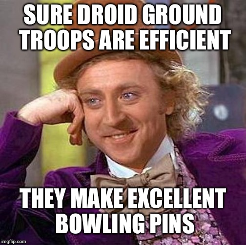 Creepy Condescending Wonka | SURE DROID GROUND TROOPS ARE EFFICIENT; THEY MAKE EXCELLENT BOWLING PINS | image tagged in memes,creepy condescending wonka | made w/ Imgflip meme maker