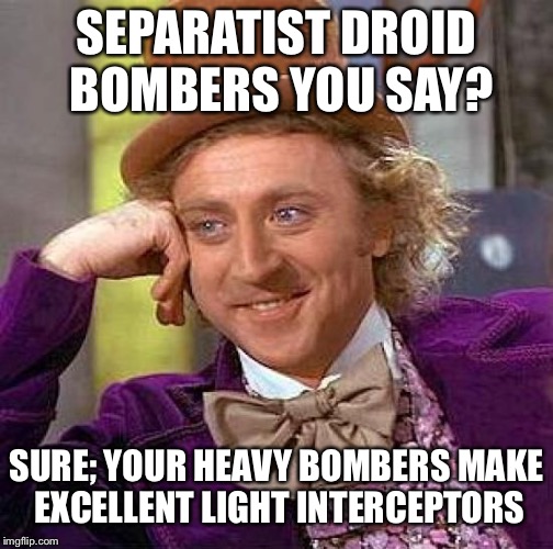 Creepy Condescending Wonka Meme | SEPARATIST DROID BOMBERS YOU SAY? SURE; YOUR HEAVY BOMBERS MAKE EXCELLENT LIGHT INTERCEPTORS | image tagged in memes,creepy condescending wonka | made w/ Imgflip meme maker