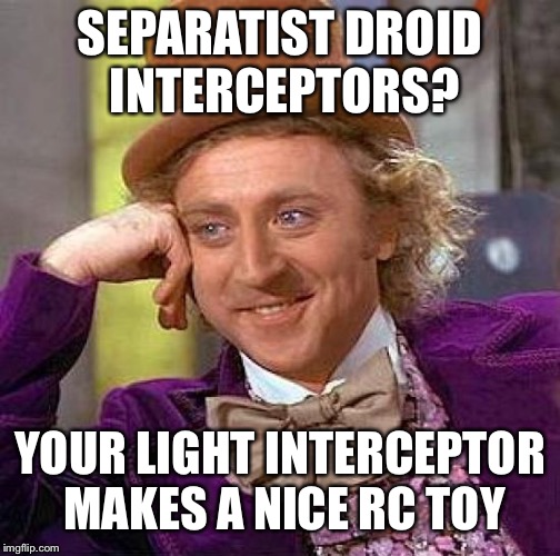 Creepy Condescending Wonka Meme | SEPARATIST DROID INTERCEPTORS? YOUR LIGHT INTERCEPTOR MAKES A NICE RC TOY | image tagged in memes,creepy condescending wonka | made w/ Imgflip meme maker