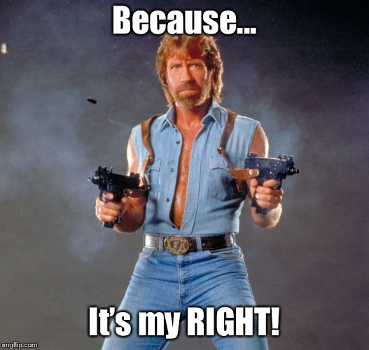 Chuck Norris Guns Meme | Because... It’s my RIGHT! | image tagged in memes,chuck norris guns,chuck norris | made w/ Imgflip meme maker