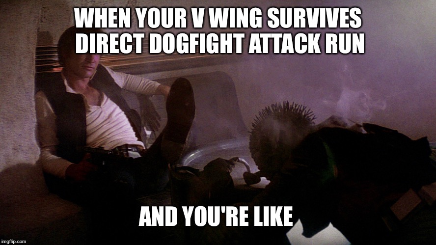 Han Shot First | WHEN YOUR V WING SURVIVES DIRECT DOGFIGHT ATTACK RUN; AND YOU'RE LIKE | image tagged in han shot first | made w/ Imgflip meme maker