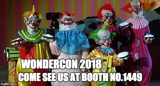 The Real Killer Klowns | WONDERCON 2018; COME SEE US AT BOOTH NO.1449 | image tagged in the real killer klowns | made w/ Imgflip meme maker