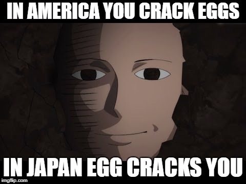 Saitama | IN AMERICA YOU CRACK EGGS; IN JAPAN EGG CRACKS YOU | image tagged in saitama | made w/ Imgflip meme maker