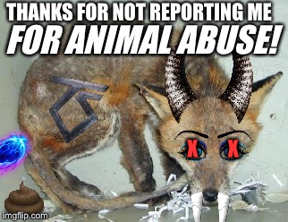 THANKS FOR NOT REPORTING ME FOR ANIMAL ABUSE! X        X | made w/ Imgflip meme maker