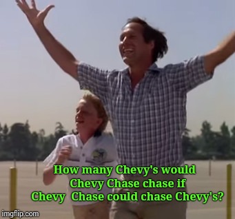 A Theme Week was suggested for this series of memes ...I'm in!!! | How many Chevy's would            Chevy Chase chase if           Chevy  Chase could chase Chevy's? | image tagged in chevy chase,funny memes,the funny,i bring it | made w/ Imgflip meme maker