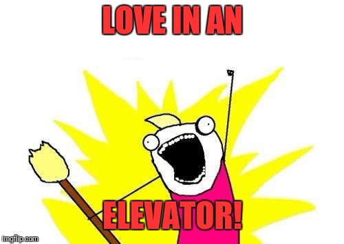 X All The Y Meme | LOVE IN AN ELEVATOR! | image tagged in memes,x all the y | made w/ Imgflip meme maker