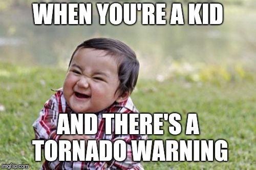 Happy kid | WHEN YOU'RE A KID; AND THERE'S A TORNADO WARNING | image tagged in memes,evil toddler | made w/ Imgflip meme maker
