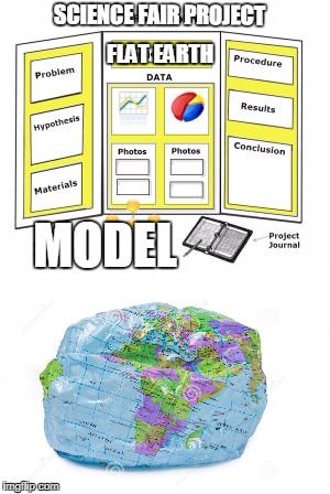 SCIENCE FAIR PROJECT; FLAT EARTH; MODEL | image tagged in science fair project,flat earth,earth,funny,2018,ball | made w/ Imgflip meme maker