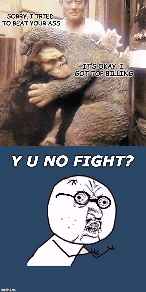 Reconciliation | SORRY, I TRIED TO BEAT YOUR ASS; IT’S OKAY. I GOT TOP BILLING; Y U NO FIGHT? | image tagged in king kong,godzilla,animation,movie | made w/ Imgflip meme maker