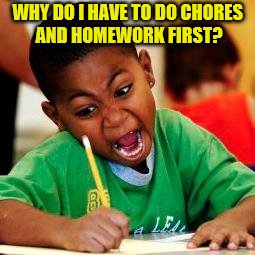 WHY DO I HAVE TO DO CHORES AND HOMEWORK FIRST? | made w/ Imgflip meme maker