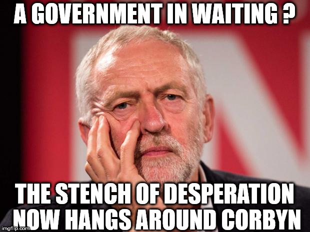 A stench of desperation now hangs around Corbyn | A GOVERNMENT IN WAITING ? THE STENCH OF DESPERATION NOW HANGS AROUND CORBYN | image tagged in government in waiting,corbyn eww,communist socialist,wearecorbyn,labourisdead,cultofcorbyn | made w/ Imgflip meme maker