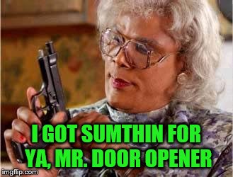 I GOT SUMTHIN FOR YA, MR. DOOR OPENER | made w/ Imgflip meme maker