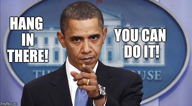 Pointing Obama | YOU CAN DO IT! HANG IN THERE! | image tagged in pointing obama | made w/ Imgflip meme maker