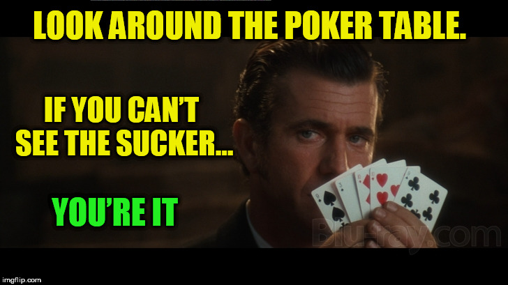 Look Around the Poker Table. | LOOK AROUND THE POKER TABLE. IF YOU CAN’T SEE THE SUCKER... YOU’RE IT | image tagged in poker,sucker,memes,funny memes | made w/ Imgflip meme maker