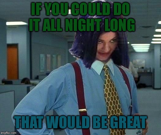 Kylie Would Be Great | IF YOU COULD DO IT ALL NIGHT LONG THAT WOULD BE GREAT | image tagged in kylie would be great | made w/ Imgflip meme maker