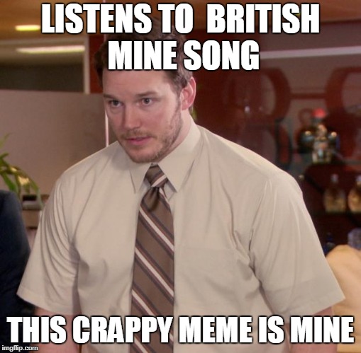 Afraid To Ask Andy Meme | LISTENS TO  BRITISH MINE SONG; THIS CRAPPY MEME IS MINE | image tagged in memes,afraid to ask andy | made w/ Imgflip meme maker