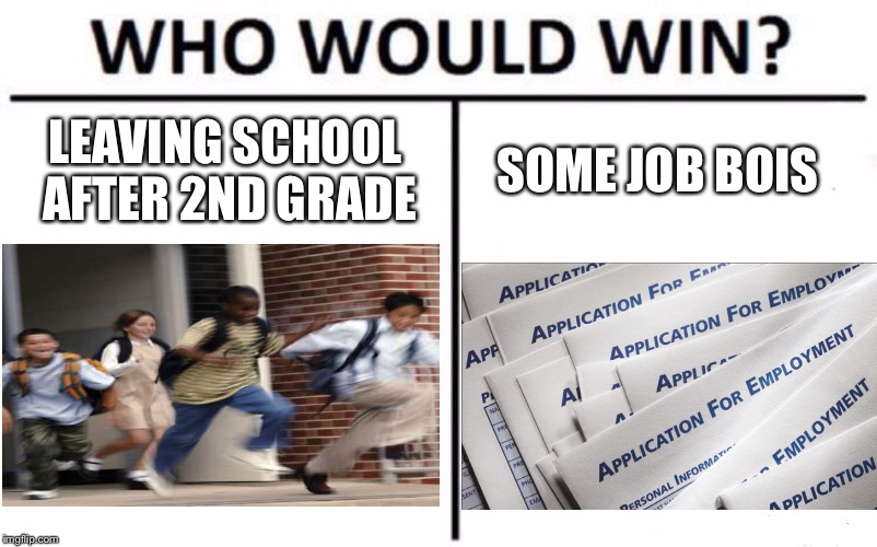 Who Would Win? | LEAVING SCHOOL AFTER 2ND GRADE; SOME JOB BOIS | image tagged in memes,who would win | made w/ Imgflip meme maker