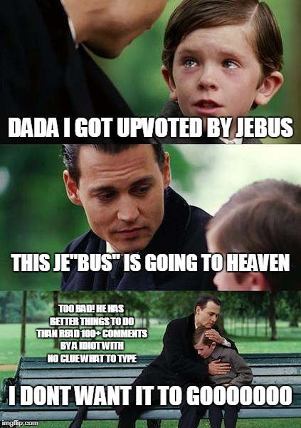 Finding Neverland Meme | DADA I GOT UPVOTED BY JEBUS THIS JE"BUS" IS GOING TO HEAVEN I DONT WANT IT TO GOOOOOOO TOO BAD! HE HAS BETTER THINGS TO DO THAN READ 100+ CO | image tagged in memes,finding neverland | made w/ Imgflip meme maker