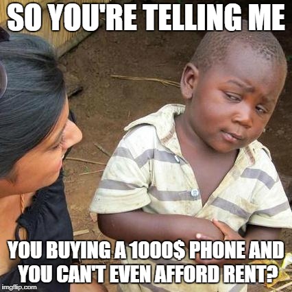 Third World Skeptical Kid | SO YOU'RE TELLING ME; YOU BUYING A 1000$ PHONE AND YOU CAN'T EVEN AFFORD RENT? | image tagged in memes,third world skeptical kid,rent,phone | made w/ Imgflip meme maker