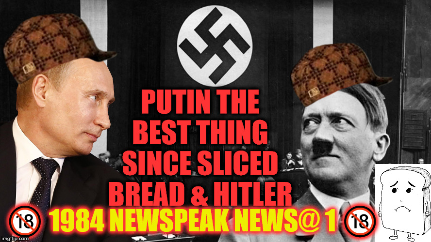 Putin The Best Thing Since Sliced Bread & Hittler | PUTIN THE BEST THING SINCE SLICED BREAD & HITLER; 🔞 1984 NEWSPEAK NEWS@ 1 🔞 | image tagged in putin hitler sliced bread | made w/ Imgflip meme maker
