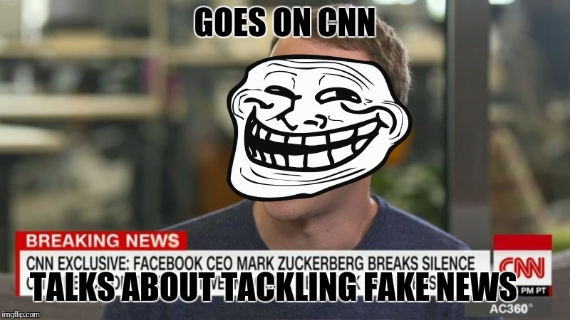 Mark zuckerberg cnn troll | GOES ON CNN; TALKS ABOUT TACKLING FAKE NEWS | image tagged in cnn,cnn fake news,troll,mark zuckerberg,fake news,lol | made w/ Imgflip meme maker