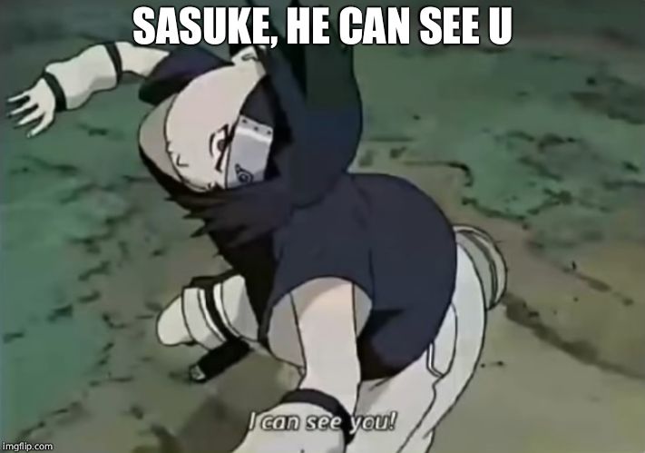 Sasuke | SASUKE, HE CAN SEE U | image tagged in sasuke | made w/ Imgflip meme maker