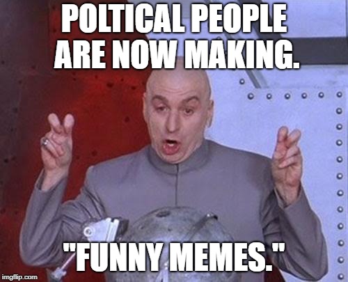 Dr Evil Laser Meme | POLTICAL PEOPLE ARE NOW MAKING. "FUNNY MEMES." | image tagged in memes,dr evil laser | made w/ Imgflip meme maker