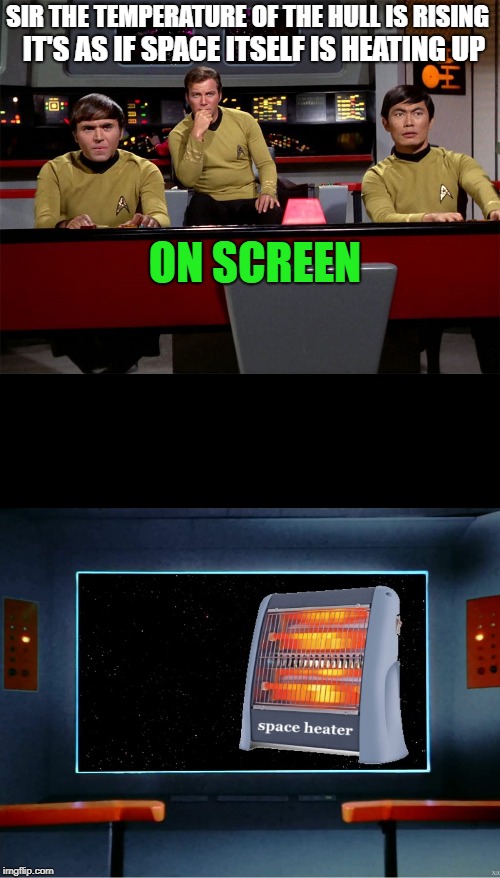 Sir the temperature of the hull is rising | SIR THE TEMPERATURE OF THE HULL IS RISING; IT'S AS IF SPACE ITSELF IS HEATING UP; ON SCREEN | image tagged in space,star trek | made w/ Imgflip meme maker