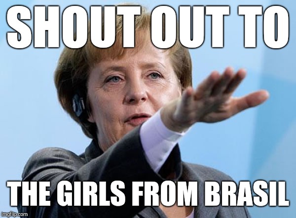Adolf Merkel?! | SHOUT OUT TO; THE GIRLS FROM BRASIL | image tagged in angela merkel,nazi,hitler,brasil,drain the swamp,make it rain | made w/ Imgflip meme maker