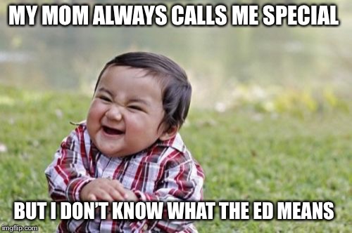 Special ED babies  | MY MOM ALWAYS CALLS ME SPECIAL; BUT I DON’T KNOW WHAT THE ED MEANS | image tagged in memes | made w/ Imgflip meme maker