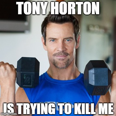 Tony Horton P90X | TONY HORTON; IS TRYING TO KILL ME | image tagged in p90x | made w/ Imgflip meme maker