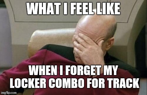 Captain Picard Facepalm Meme | WHAT I FEEL LIKE; WHEN I FORGET MY LOCKER COMBO FOR TRACK | image tagged in memes,captain picard facepalm | made w/ Imgflip meme maker