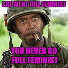 SHE WENT FULL FEMINIST YOU NEVER GO FULL FEMINIST | made w/ Imgflip meme maker