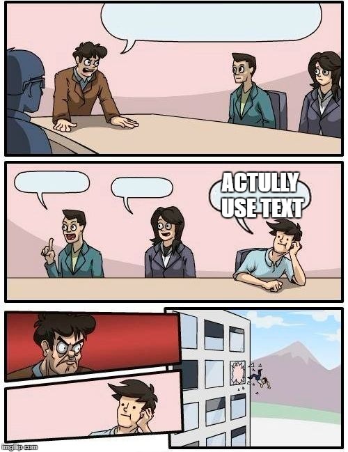 Boardroom Meeting Suggestion | ACTULLY USE TEXT | image tagged in memes,boardroom meeting suggestion | made w/ Imgflip meme maker