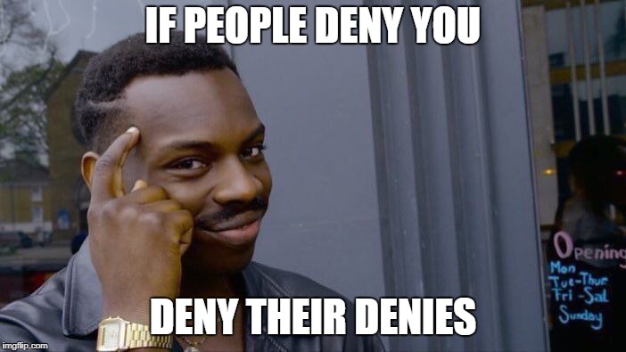 Roll Safe Think About It Meme | IF PEOPLE DENY YOU; DENY THEIR DENIES | image tagged in memes,roll safe think about it | made w/ Imgflip meme maker