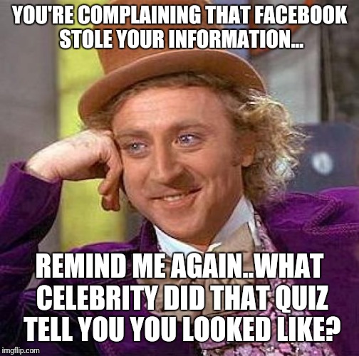 Facebook Quizzes | YOU'RE COMPLAINING THAT FACEBOOK STOLE YOUR INFORMATION... REMIND ME AGAIN..WHAT CELEBRITY DID THAT QUIZ TELL YOU YOU LOOKED LIKE? | image tagged in memes,creepy condescending wonka,facebook,quiz,funny,information | made w/ Imgflip meme maker