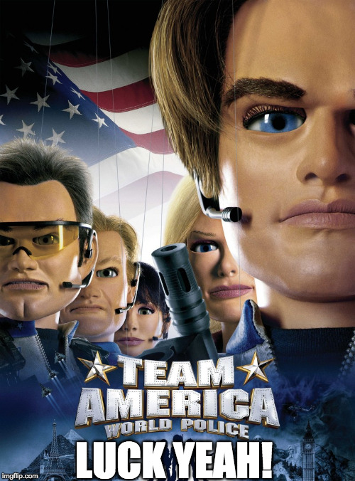 Team America | LUCK YEAH! | image tagged in team america | made w/ Imgflip meme maker